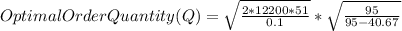 Optimal Order Quantity (Q) =  \sqrt{\frac{2*12200*51}{0.1} } * \sqrt{\frac{95}{95-40.67} }