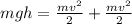 mgh = \frac{mv^2}{2} + \frac{mv^2}{2}