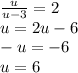 \frac{u}{u - 3}  = 2 \\ u = 2u - 6 \\  - u =  - 6 \\ u = 6