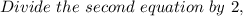 Divide~ the ~second ~equation ~by~ 2,