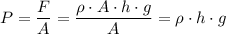 \displaystyle P = \frac{F}{A} = \frac{\rho \cdot A \cdot h \cdot g}{A} = \rho \cdot h \cdot g