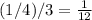 (1/4)/3=\frac{1}{12}