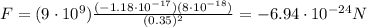 F=(9\cdot 10^9)\frac{(-1.18\cdot 10^{-17})(8\cdot 10^{-18})}{(0.35)^2}=-6.94\cdot 10^{-24} N