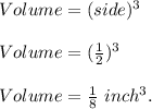 Volume=(side)^3\\\\Volume=(\frac{1}{2})^3 \\\\Volume=\frac{1}{8}\ inch^3.