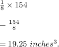 \frac{1}{8}\times 154\\\\ =\frac{154}{8}\\\\ =19.25\ inches^3.
