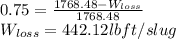 0.75=\frac{1768.48-W_{loss} }{1768.48} \\W_{loss} =442.12lbft/slug