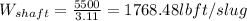 W_{shaft} =\frac{5500}{3.11} =1768.48 lbft/slug