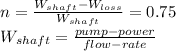 n=\frac{W_{shaft}-W_{loss}}{W_{shaft} } =0.75\\W_{shaft}=\frac{pump-power}{flow-rate}