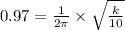 0.97=\frac{1}{2\pi }\times \sqrt{\frac{k}{10}}
