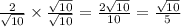 \frac{2}{\sqrt{10} } \times\frac{\sqrt{10} }{\sqrt{10} } =\frac{2\sqrt{10} }{10} = \frac{\sqrt{10} }{5}