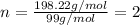 n=\frac{198.22 g/mol}{99 g/mol}=2