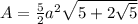 A=\frac{5}{2} a^{2} \sqrt{5+2 \sqrt{5}}