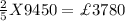 \frac{2}{5}X9450= \£3780