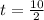 t = \frac{10}{2}