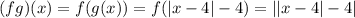 (fg)(x)=f(g(x))=f(|x-4|-4)=||x-4|-4|