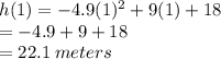 h(1)=-4.9(1)^2+9(1)+18\\=-4.9+9+18\\=22.1 \:meters