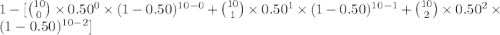 1- [\binom{10}{0}\times 0.50^{0} \times (1-0.50)^{10-0} + \binom{10}{1}\times 0.50^{1} \times (1-0.50)^{10-1} +\binom{10}{2}\times 0.50^{2} \times (1-0.50)^{10-2}]