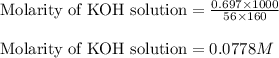 \text{Molarity of KOH solution}=\frac{0.697\times 1000}{56\times 160}\\\\\text{Molarity of KOH solution}=0.0778M