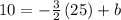 10=-\frac{3}{2}\left(25\right)+b