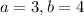 a=3, b=4