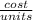 \frac{cost}{units}