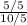 \frac{5/5}{10/5}