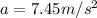 a = 7.45 m/s^2