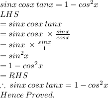 sin  x \: cos  x \: tanx = 1 -  {cos}^{2} x \\ LHS \\= sin  x \: cos  x \: tanx \\  =sin  x \: cos  x \: \times  \frac{sin  x}{cos  x}  \\  = sin  x \: \times  \frac{sin  x}{1} \\  ={sin}^{2}  x \\  = 1 -  {cos}^{2} x \\  = RHS \\  \therefore \: sin  x \: cos  x \: tanx = 1 -  {cos}^{2} x \\ Hence \: Proved.