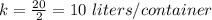 k=\frac{20}{2}=10\ liters/container