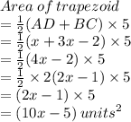 Area  \: of \:  trapezoid  \\ =  \frac{1}{2} (AD + BC)  \times 5 \\  = \frac{1}{2} (x + 3x - 2)  \times 5  \\ = \frac{1}{2} (4x - 2)  \times 5  \\ = \frac{1}{2} \times 2 (2x - 1)  \times 5  \\  = (2x - 1) \times 5 \\  = (10x - 5) \:  {units}^{2}