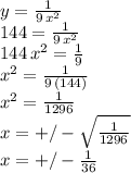 y=\frac{1}{9\,x^2}\\144=\frac{1}{9\,x^2}\\144\,x^2=\frac{1}{9} \\x^2=\frac{1}{9\,(144)} \\x^2=\frac{1}{1296} \\x=+/-\sqrt{\frac{1}{1296} } \\x=+/-\frac{1}{36}