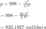 p=998-\frac{v^2}{5.7^2}\\\\=998-\frac{49.3^2}{5.7^2}\\\\=923.1927\ millibars