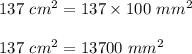 137\ cm^2 = 137 \times 100\ mm^2\\\\137\ cm^2 = 13700\ mm^2