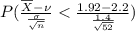 P(\frac{\overline{X} - \nu }{\frac{\sigma}{\sqrt{n}}}< \frac{1.92 - 2.2 }{\frac{1.4}{\sqrt{52}}})