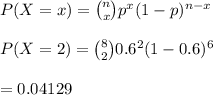 P(X=x)={n\choose x}p^x(1-p)^{n-x}\\\\P(X=2)={8\choose2}0.6^2(1-0.6)^6\\\\=0.04129
