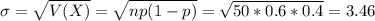 \sigma = \sqrt{V(X)} = \sqrt{np(1-p)} = \sqrt{50*0.6*0.4} = 3.46