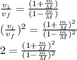 \frac{v_i}{v_f} = \frac{(1+\frac{m}{M} )}{(1-\frac{m}{M} )}\\(\frac{v_i}{v_f})^2 = \frac{(1+\frac{m}{M} )^2}{(1-\frac{m}{M} )^2}\\2=\frac{(1+\frac{m}{M} )^2}{(1-\frac{m}{M} )^2}