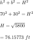 h^2+b^2=H^2\\\\70^2+30^2=H^2\\\\H=\sqrt{5800}\\\\=76.15773\ ft