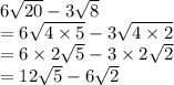 6 \sqrt{20}  - 3 \sqrt{8}  \\  = 6 \sqrt{4 \times 5}  - 3 \sqrt{4 \times 2}  \\  = 6 \times 2 \sqrt{5}  - 3 \times 2 \sqrt{2}  \\  = 12 \sqrt{5}  - 6 \sqrt{2}  \\