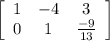 \left[\begin{array}{ccc}1 & -4 & 3\\0 & 1 & \frac{-9}{13}\end{array}\right]