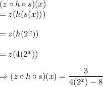 (z\circ h\circ s)(x)\\=z(h(s(x)))\\\\=z(h(2^{x}))\\\\=z(4(2^{x}))\\\\\Rightarrow (z\circ h\circ s)(x)=\dfrac{3}{4(2^{x})-8}