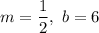 \displaystyle m=\frac{1}{2},\ b=6