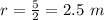 r=\frac{5}{2}=2.5\ m