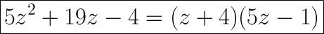 \huge\boxed{5z^2+19z-4=(z+4)(5z-1)}