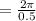 = \frac{2 \pi}{0.5}