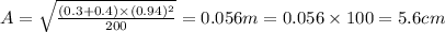 A=\sqrt{\frac{(0.3+0.4)\times (0.94)^2}{200}}=0.056 m=0.056\times 100=5.6 cm