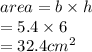 area = b \times h \\  \:  \:  \:  \:  \:  \:  \:  \:  \:  \:  \:  \:  \:  \:  = 5.4 \times 6 \\  \:  \:  \:  \:  \:  \:  \:  \:  \:  \:  \:  \:  \:  \:  = 32.4 {cm}^{2}