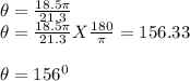 \theta=\frac{18.5\pi}{21.3}\\\theta=\frac{18.5\pi}{21.3}X\frac{180}{\pi} =156.33\\\\\theta=156^0