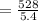 = \frac{528}{5.4}