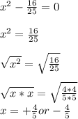 x^{2}-\frac{16}{25}=0\\\\x^{2}=\frac{16}{25}\\\\\sqrt{x^{2}}=\sqrt{\frac{16}{25}}\\\\\sqrt{x*x}=\sqrt{\frac{4*4}{5*5}}\\x=+\frac{4}{5} or -\frac{4}{5}\\